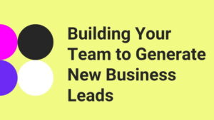 Read more about the article Building Your Team to Generate New Business Leads