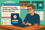 Cheap Privacy: Why Namecheap VPN May Be Your Best Bet