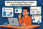 Where Is the Best Place to Start a Blog and Make Money?